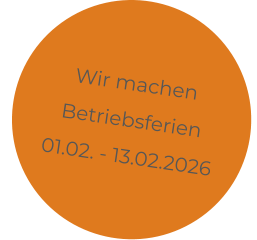 Wir machen Betriebsferien 01.02. - 13.02.2026