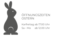 ÖFFNUNGSZEITEN OSTERN  Karfreitag ab 17.00 Uhr Sa - Mo	  ab 12.00 Uhr